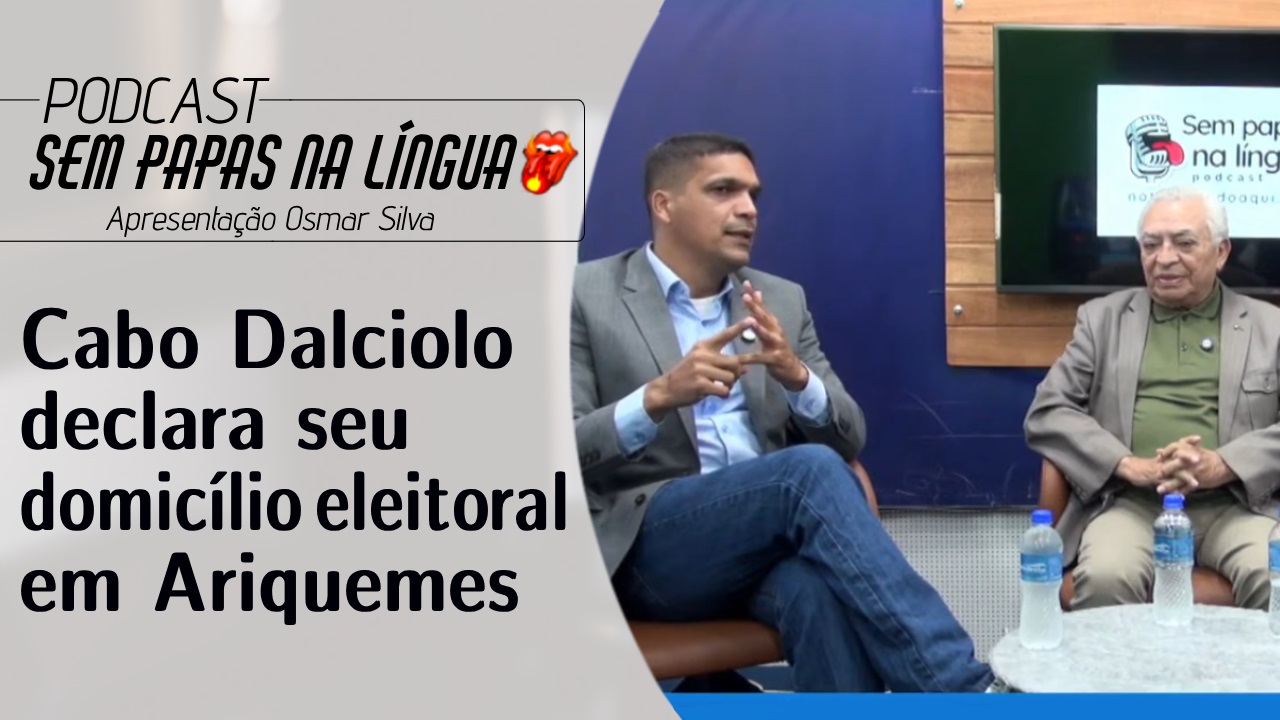 CABO DALCIOLO, ‘OH! GLÓRIA!’, DECLARA SEU DOMICÍLIO ELEITORAL EM ARIQUEMES NO PODCAST SEM PAPAS NA LÍNGUA’; VEJA MAIS